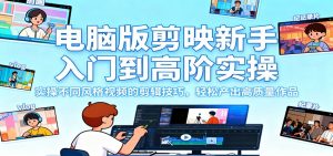 电脑版剪映新手入门到高阶实操，实操不同风格视频的剪辑技巧，轻松产出高质量作品-聊项目