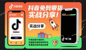 抖音免剪带货实战分享，不用剪辑不用软件，无脑搬运做短视频带货，零基础也能快速出结果-聊项目