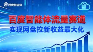 建百度智能体流量赛道,实现网盘拉新收益最大化-聊项目