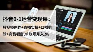 抖音0-1运营变现课:短视频创作+直播实操+口播剪辑+商品橱窗,单账号月入2w-聊项目