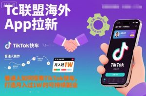 Tc联盟海外App拉新:普通人如何搭乘TikTok快车,打造月入过1W的可持续副业-聊项目