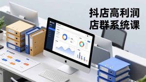 抖店高利润店群系统课,店群搭建、选品策略、运营管控,构建标准体系,矩阵月入20万+-聊项目