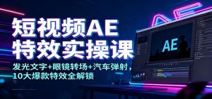 短视频AE特效实操课：发光文字+眼镜转场+汽车弹射，10大爆款特效全解锁-聊项目