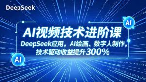 AI视频技术进阶课，DeepSeek应用、AI绘画、数字人制作，技术驱动收益提升300%-聊项目