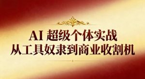 AI超级个体实战:从工具奴隶到商业收割机-聊项目
