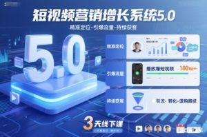 短视频营销增长系统5.0，精准定位-引爆流量-持续获客，3天线下课(音频+图片)-聊项目