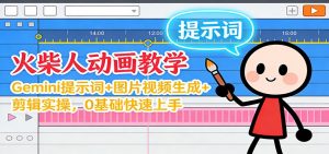 12月火柴人动画教学：Gemini 提示词+图片视频生成+剪辑实操，0基础快速上手-聊项目