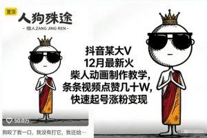抖音某大V12月最新火柴人动画制作教学,条条视频点赞几十W,快速起号涨粉变现-聊项目