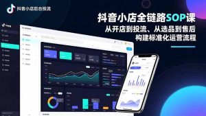 抖音小店全链路SOP课，从开店到投流、从选品到售后，构建标准化运营流程-聊项目