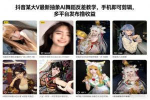 抖音某大V最新抽象AI舞蹈反差教学,手机即可剪辑,多平台发布撸收益-聊项目