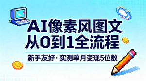 AI像素风图文从0到1全流程，新手友好，实测单月变现5位数-聊项目