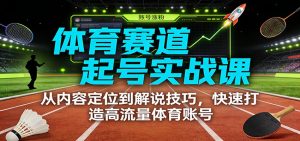 体育赛道起号实战课：从内容定位到解说技巧，快速打造高流量体育账号-聊项目