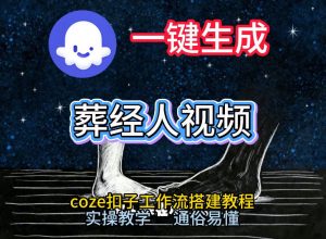 通过Coze工作流，一键生成《葬经人》爆火短视频，实操搭建教学课，通俗易懂-聊项目