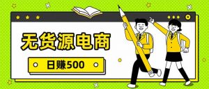 无货源电商，一件代发，日赚500，附详细实操教程-聊项目