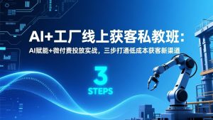 AI+工厂线上获客私教班:AI赋能+微付费投放实战,三步打通低成本获客新渠道-聊项目