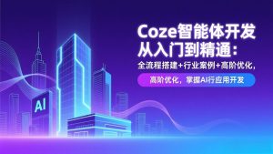 Coze智能体开发从入门到精通:全流程搭建+行业案例+高阶优化,掌握AI应用开发-聊项目