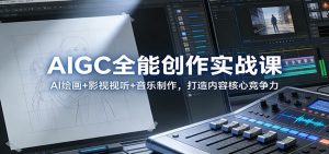 AIGC全能创作实战课:AI绘画+影视视听+音乐制作,打造内容核心竞争力-聊项目
