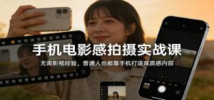 手机电影感拍摄实战课:无需影视经验,普通人也能靠手机打造高质感内容-聊项目