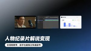 人物纪录片解说变现,全流程教学,新手也能独立快速起号-聊项目