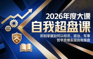 2026年度大课《自我超盘课》，即刻掌握如何以经济、政治、军事、哲学思维实现自我操盘-聊项目