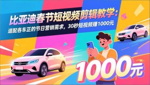 比亚迪春节短视频剪辑教学：适配各车企的节日营销需求，30秒短视频赚1000元-聊项目