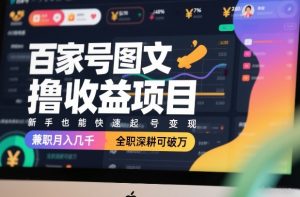 百家号图文撸收益项目，新手也能快速起号变现，兼职月入几千，全职深耕可破万-聊项目