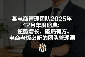 某电商管理团队2025年12月年度盛典：逆势增长，破局有方，电商老板必听的团队管理课-聊项目
