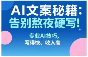AI文案秘籍：告别熬夜硬写！专业AI技巧，写得快、收入高-聊项目