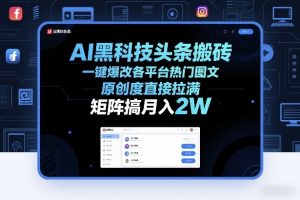 AI黑科技头条搬砖，一键爆改各平台热门图文，原创度直接拉满，矩阵搞月入2W+【揭秘】-聊项目