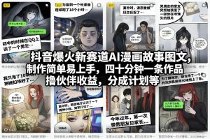 抖音爆火新赛道AI漫画故事图文,制作简单易上手,四十分钟一条作品,撸伙伴收益,分成计划等-聊项目