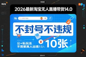 2026最新淘宝无人直播带货14.0，不封号不违规，公+私玩法，不需要真人出境，日入10张【揭秘】-聊项目
