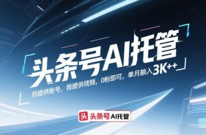 头条号AI托管，你提供账号，我提供视频，0粉即可，单月躺入3k+【揭秘】-聊项目