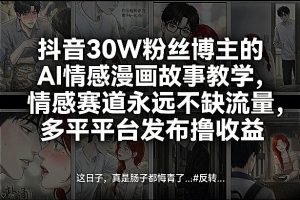 抖音30W粉丝博主的AI情感漫画故事教学，情感赛道永远不缺流量，多平台发布撸收益！-聊项目