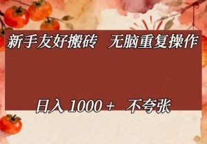 新手友好搬砖，无脑重复操作，日入1000+不夸张【揭秘】-聊项目