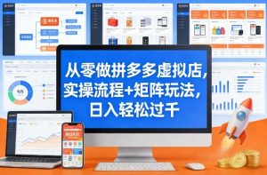 从零做拼多多虚拟店,实操流程+矩阵玩法,日入轻松过千【揭秘】-聊项目