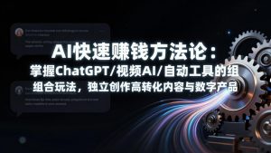 AI快速赚钱方法论：掌握ChatGPT/视频AI/自动化工具的组合玩法，独立创作高转化内容与数字产品-聊项目