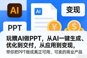 玩賺AI做PPT，从AI一键生成、优化到交付，从应用到变现，带你把PPT做成真正可用、可卖的商业产品-聊项目