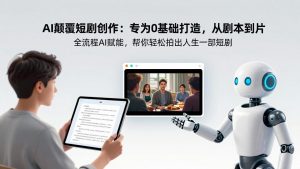 AI颠覆短剧创作:专为0基础打造,从剧本到成片全流程AI赋能,帮你轻松拍出人生第一部短剧-聊项目
