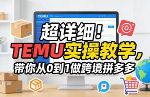 超详细！TEMU实操教学，带你从0到1做跨境拼多多-聊项目