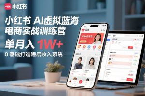 小红书AI虚拟蓝海电商实战训练营，单月入1W+，0基础打造睡后收入系统(更新)-聊项目