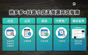 拼多多+抖音小店无货源开店，包括：选品、运营、基础、付费推广、爆款案例等(更新26年3月)-聊项目