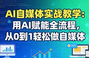 AI自媒体实战教学：用AI赋能全流程，从0到1轻松做自媒体-聊项目