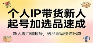 个人IP带货新人起号加选品速成：新人零门槛起号，选品跟品快速出单-聊项目