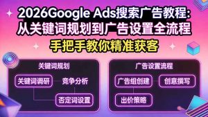 2026Google Ads搜索广告教程：从关键词规划到广告设置全流程，手把手教你精准获客-聊项目