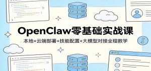 OpenClaw零基础实战课：本地+云端部署+技能配置+大模型对接全程教学-聊项目