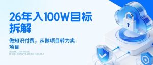 26年年入100W目标拆解：做知识付费，从做项目转为卖项目【揭秘】-聊项目