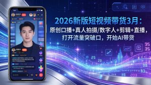 2026新版短视频带货3月：原创口播+真人拍摄/数字人+剪辑+直播，打开流量突破口，开始AI带货-聊项目