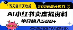 当天做当天收益，AI小红书卖虚拟资料单日稳入5张+，AI自动操作，解放双手实现睡后收入【揭秘】-聊项目