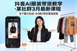 抖音AI服装带货教学，某社群3月最新课程，当下最火玩法，从0到1带你落地变现-聊项目