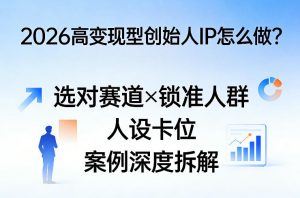 2026高变现型创始人IP怎么做？选对赛道×锁准人群×人设卡位×案例深度拆解-聊项目